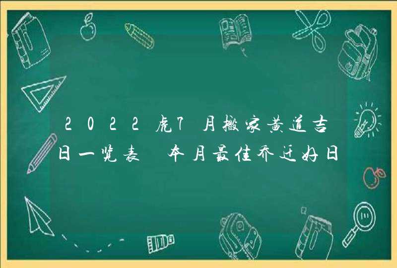 2022虎7月搬家黄道吉日一览表 本月最佳乔迁好日子